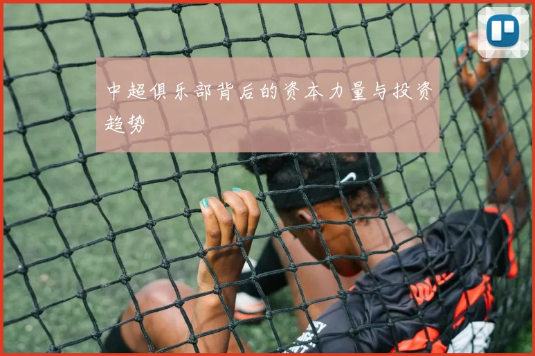 中超俱乐部背后的资本力量与投资趋势