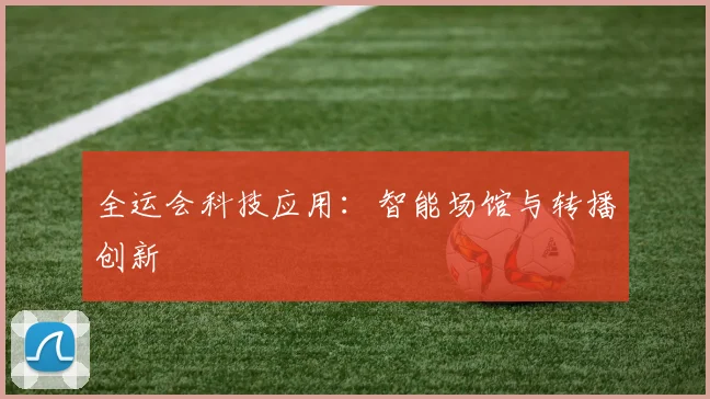 全运会科技应用：智能场馆与转播创新