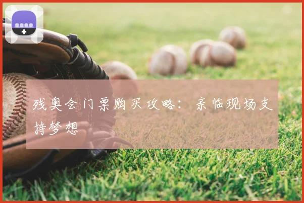 残奥会门票购买攻略：亲临现场支持梦想