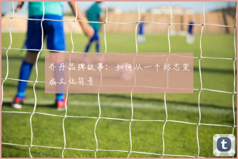 乔丹品牌故事：如何从一个标志变成文化符号