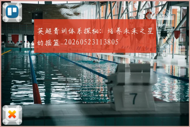 英超青训体系探秘：培养未来之星的摇篮_20260523113805