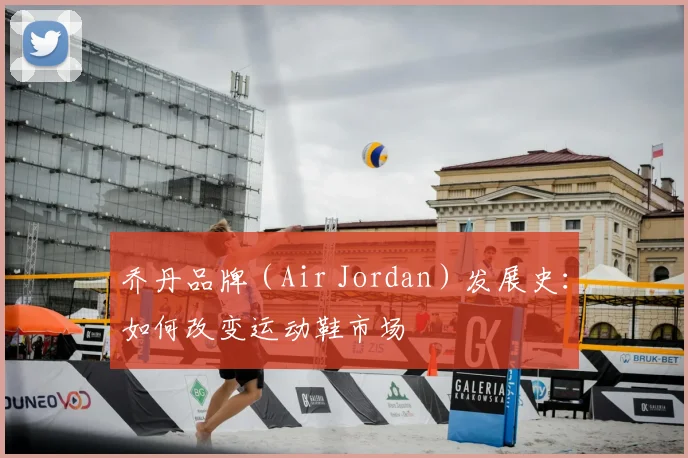 乔丹品牌（Air Jordan）发展史：如何改变运动鞋市场