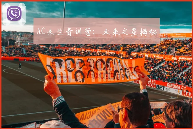 AC米兰青训营:未来之星揭秘