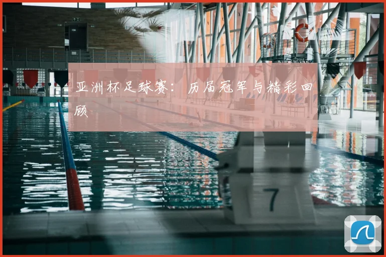 亚洲杯足球赛:历届冠军与精彩回顾