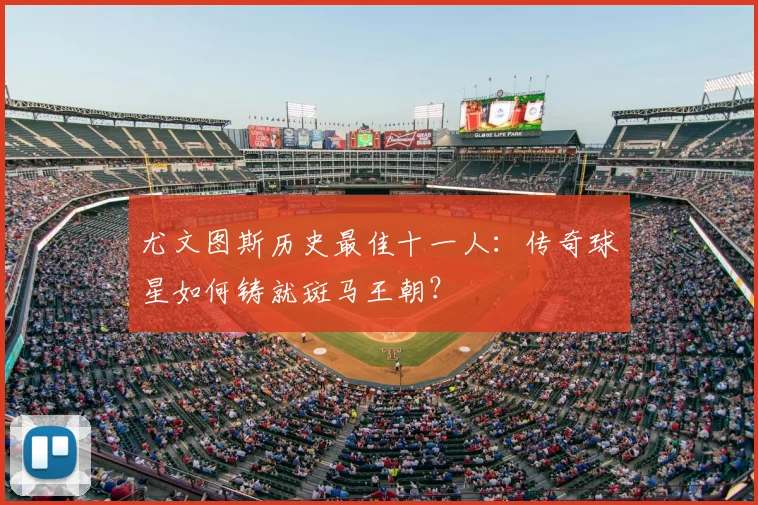 尤文图斯历史最佳十一人：传奇球星如何铸就斑马王朝？