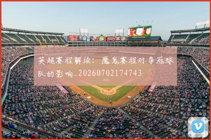 英超赛程解读：魔鬼赛程对争冠球队的影响_20260702174743