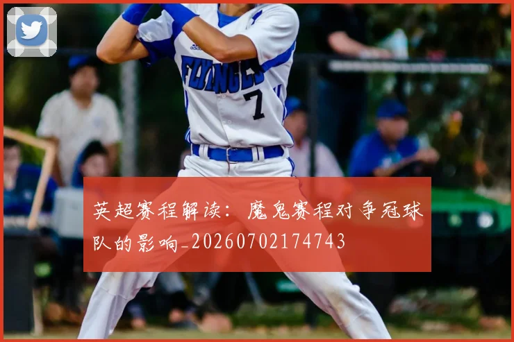 英超赛程解读：魔鬼赛程对争冠球队的影响_20260702174743