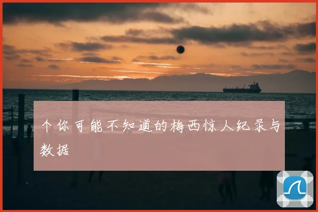 个你可能不知道的梅西惊人纪录与数据