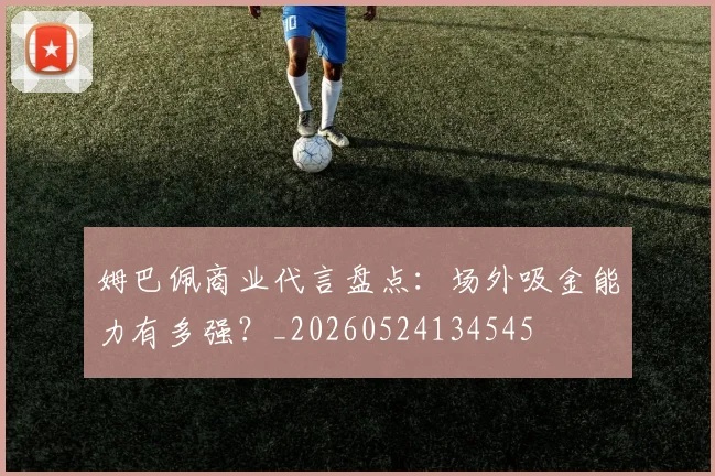 姆巴佩商业代言盘点：场外吸金能力有多强？_20260524134545