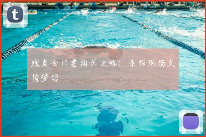 残奥会门票购买攻略：亲临现场支持梦想
