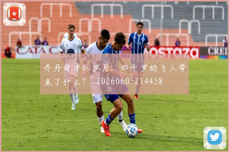 乔丹奇才队岁月：四十岁的飞人带来了什么？_20260605214458