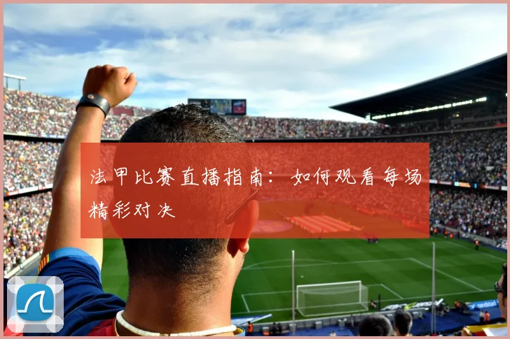 法甲比赛直播指南:如何观看每场精彩对决