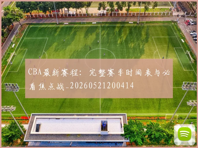 CBA最新赛程:完整赛季时间表与必看焦点战_20260521200414
