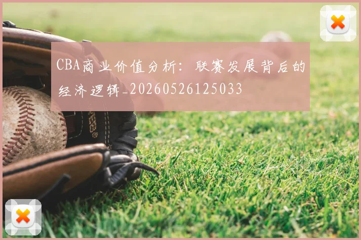 CBA商业价值分析：联赛发展背后的经济逻辑_20260526125033