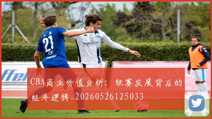 CBA商业价值分析：联赛发展背后的经济逻辑_20260526125033