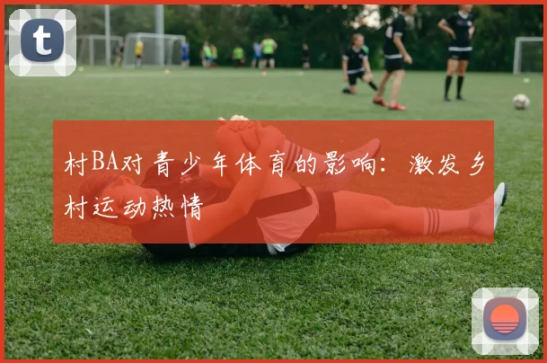 村BA对青少年体育的影响：激发乡村运动热情