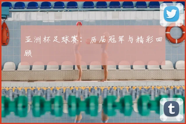 亚洲杯足球赛：历届冠军与精彩回顾