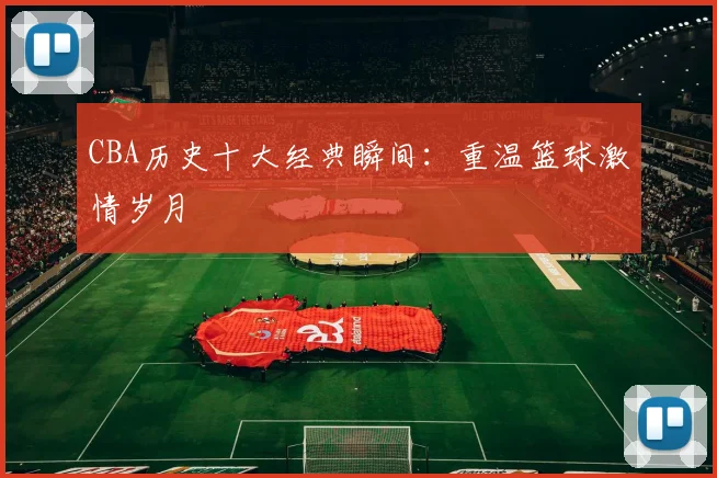 CBA历史十大经典瞬间：重温篮球激情岁月