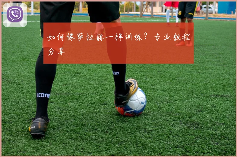 如何像萨拉赫一样训练？专业教程分享
