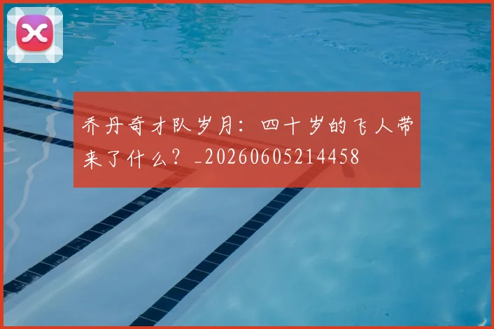 乔丹奇才队岁月:四十岁的飞人带来了什么?_20260605214458