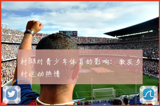 村BA对青少年体育的影响:激发乡村运动热情